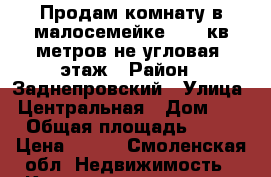 Продам комнату в малосемейке 16,5 кв метров не угловая 2этаж › Район ­ Заднепровский › Улица ­ Центральная › Дом ­ 1 › Общая площадь ­ 22 › Цена ­ 500 - Смоленская обл. Недвижимость » Квартиры продажа   